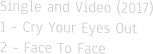 Single and Video (2017)1 - Cry Your Eyes Out2 - Face To Face